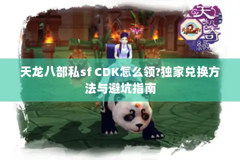 天龙八部私sf CDK怎么领?独家兑换方法与避坑指南