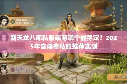 新天龙八部私服端游哪个最稳定?2025年高爆率私服推荐实测 新天龙八部私服端游哪个最稳定?2025年高爆率私服推荐实测