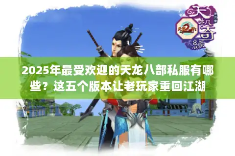 2025年最受欢迎的天龙八部私服有哪些?这五个版本让老玩家重回江湖 2025年最受欢迎的天龙八部私服有哪些?这五个版本让老玩家重回江湖