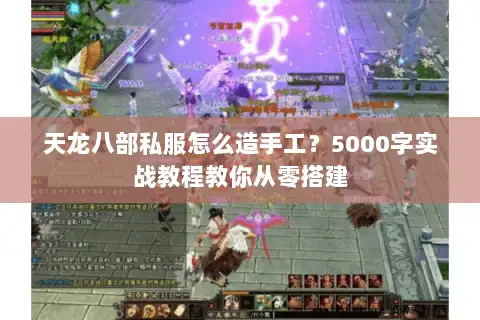 天龙八部私服怎么造手工?5000字实战教程教你从零搭建 天龙八部私服怎么造手工?5000字实战教程教你从零搭建
