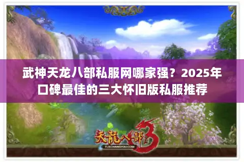 武神天龙八部私服网哪家强？2025年口碑最佳的三大怀旧版私服推荐
