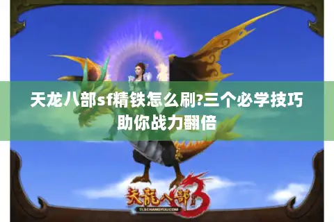 天龙八部sf精铁怎么刷?三个必学技巧助你战力翻倍