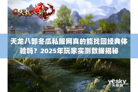 天龙八部冬瓜私服网真的能找回经典体验吗?2025年玩家实测数据揭秘 天龙八部冬瓜私服网真的能找回经典体验吗?2025年玩家实测数据揭秘