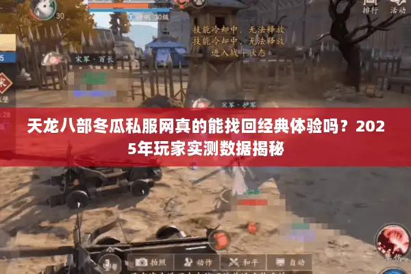 天龙八部冬瓜私服网真的能找回经典体验吗?2025年玩家实测数据揭秘 天龙八部冬瓜私服网真的能找回经典体验吗?2025年玩家实测数据揭秘