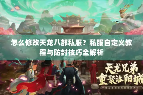 怎么修改天龙八部私服?私服自定义教程与防封技巧全解析 怎么修改天龙八部私服?私服自定义教程与防封技巧全解析