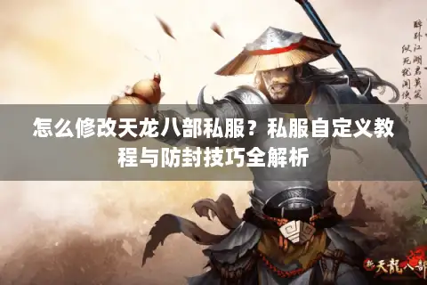 怎么修改天龙八部私服?私服自定义教程与防封技巧全解析 怎么修改天龙八部私服?私服自定义教程与防封技巧全解析
