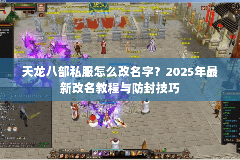 天龙八部私服怎么改名字？2025年最新改名教程与防封技巧