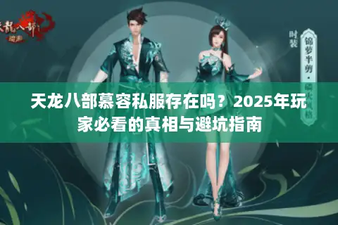 天龙八部慕容私服存在吗?2025年玩家必看的真相与避坑指南 天龙八部慕容私服存在吗?2025年玩家必看的真相与避坑指南