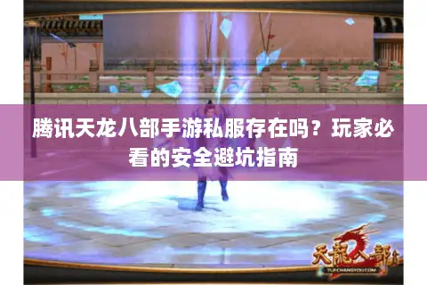 腾讯天龙八部手游私服存在吗？玩家必看的安全避坑指南