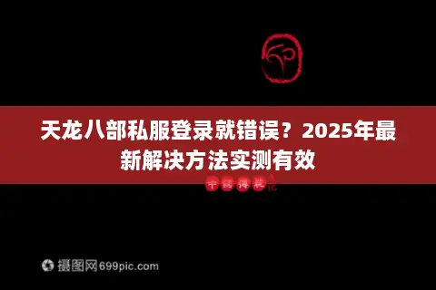 天龙八部私服登录就错误?2025年最新解决方法实测有效 天龙八部私服登录就错误?2025年最新解决方法实测有效