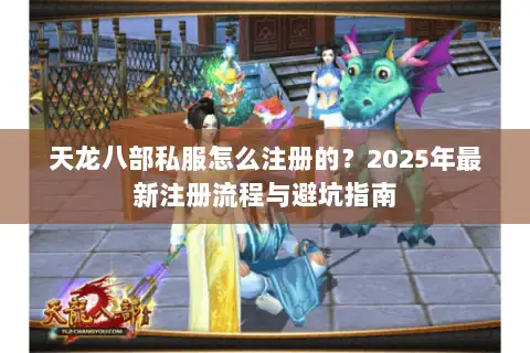 天龙八部私服怎么注册的?2025年最新注册流程与避坑指南 天龙八部私服怎么注册的?2025年最新注册流程与避坑指南