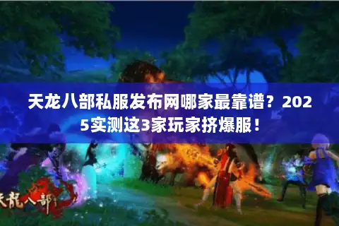 天龙八部私服发布网哪家最靠谱?2025实测这3家玩家挤爆服! 天龙八部私服发布网哪家最靠谱?2025实测这3家玩家挤爆服!