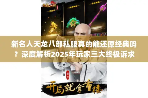 新名人天龙八部私服真的能还原经典吗?深度解析2025年玩家三大终极诉求 新名人天龙八部私服真的能还原经典吗?深度解析2025年玩家三大终极诉求