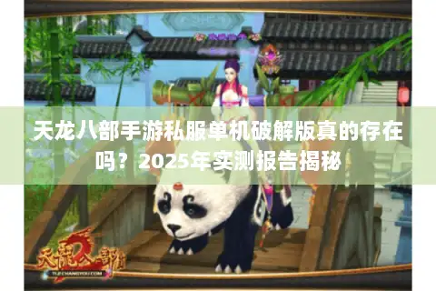 天龙八部手游私服单机破解版真的存在吗？2025年实测报告揭秘