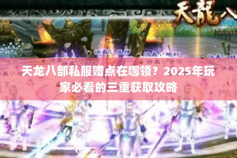 天龙八部私服赠点在哪领？2025年玩家必看的三重获取攻略