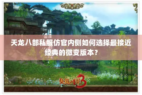 天龙八部私服仿官内侧如何选择最接近经典的微变版本？