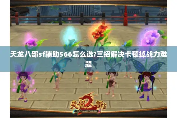 天龙八部sf辅助566怎么选?三招解决卡顿掉战力难题