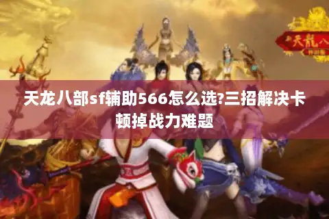 天龙八部sf辅助566怎么选?三招解决卡顿掉战力难题