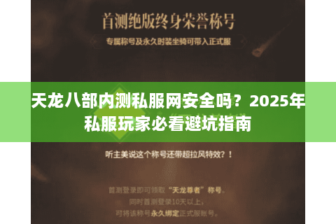 天龙八部内测私服网安全吗？2025年私服玩家必看避坑指南