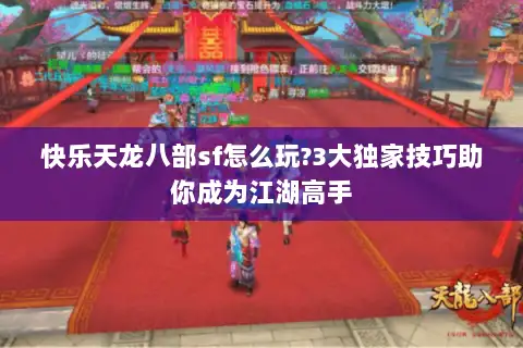 快乐天龙八部sf怎么玩?3大独家技巧助你成为江湖高手 快乐天龙八部sf怎么玩?3大独家技巧助你成为江湖高手