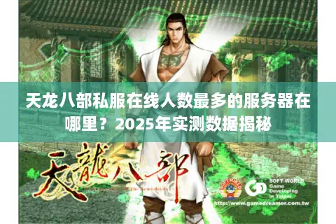 天龙八部私服在线人数最多的服务器在哪里？2025年实测数据揭秘