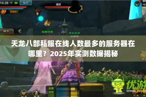 天龙八部私服在线人数最多的服务器在哪里？2025年实测数据揭秘