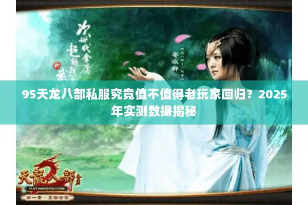95天龙八部私服究竟值不值得老玩家回归？2025年实测数据揭秘