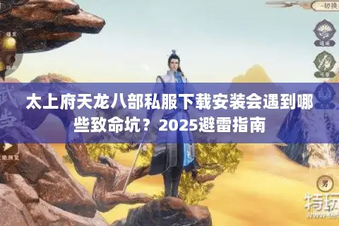 太上府天龙八部私服下载安装会遇到哪些致命坑?2025避雷指南 太上府天龙八部私服下载安装会遇到哪些致命坑?2025避雷指南