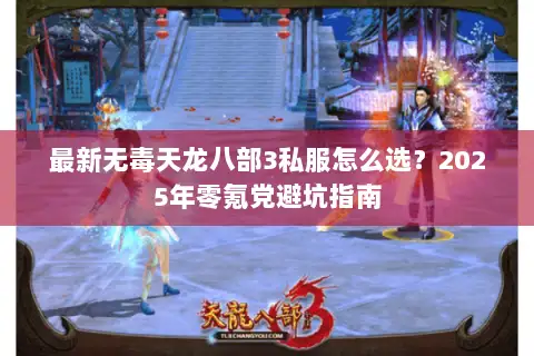 最新无毒天龙八部3私服怎么选?2025年零氪党避坑指南 最新无毒天龙八部3私服怎么选?2025年零氪党避坑指南