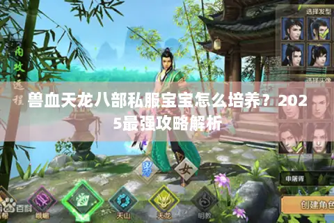 兽血天龙八部私服宝宝怎么培养?2025最强攻略解析 兽血天龙八部私服宝宝怎么培养?2025最强攻略解析