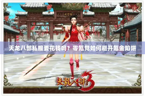 天龙八部私服要花钱吗？零氪党如何避开氪金陷阱