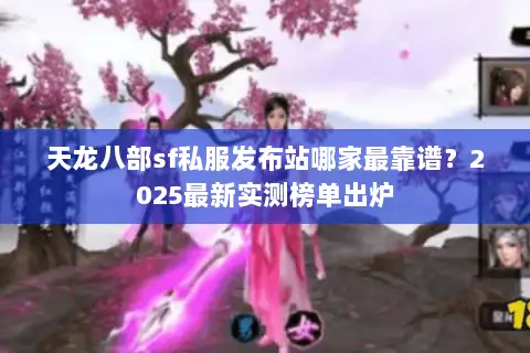 天龙八部sf私服发布站哪家最靠谱?2025最新实测榜单出炉 天龙八部sf私服发布站哪家最靠谱?2025最新实测榜单出炉