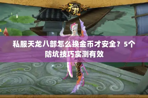 私服天龙八部怎么换金币才安全？5个防坑技巧实测有效