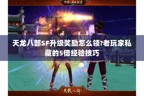 天龙八部SF升级奖励怎么领?老玩家私藏的5倍经验技巧