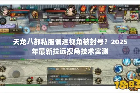 天龙八部私服调远视角被封号？2025年最新拉远视角技术实测