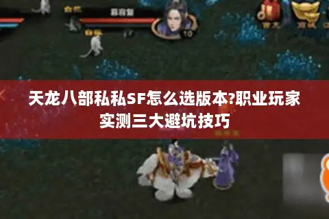 天龙八部私私SF怎么选版本?职业玩家实测三大避坑技巧 天龙八部私私SF怎么选版本?职业玩家实测三大避坑技巧