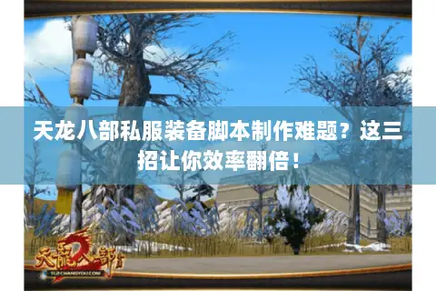 天龙八部私服装备脚本制作难题?这三招让你效率翻倍! 天龙八部私服装备脚本制作难题?这三招让你效率翻倍!