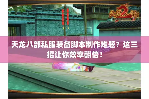 天龙八部私服装备脚本制作难题?这三招让你效率翻倍! 天龙八部私服装备脚本制作难题?这三招让你效率翻倍!