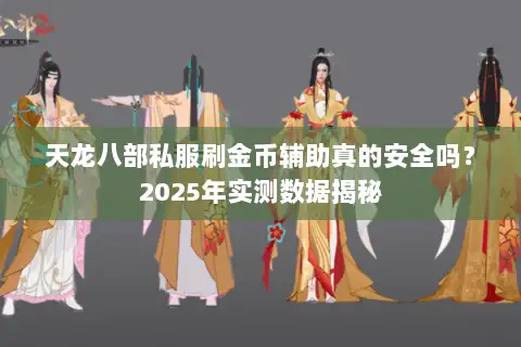 天龙八部私服刷金币辅助真的安全吗?2025年实测数据揭秘 天龙八部私服刷金币辅助真的安全吗?2025年实测数据揭秘