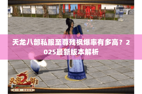 天龙八部私服至尊残枫爆率有多高?2025最新版本解析 天龙八部私服至尊残枫爆率有多高?2025最新版本解析