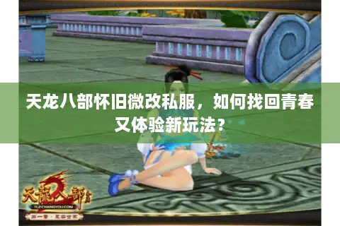 天龙八部怀旧微改私服,如何找回青春又体验新玩法? 天龙八部怀旧微改私服,如何找回青春又体验新玩法?