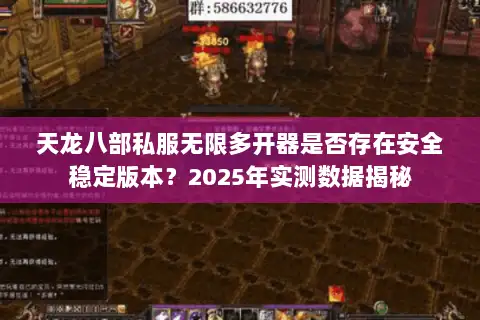 天龙八部私服无限多开器是否存在安全稳定版本？2025年实测数据揭秘