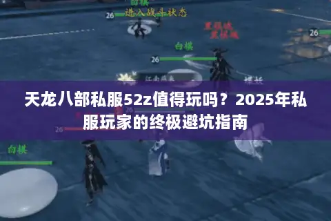 天龙八部私服52z值得玩吗?2025年私服玩家的终极避坑指南 天龙八部私服52z值得玩吗?2025年私服玩家的终极避坑指南