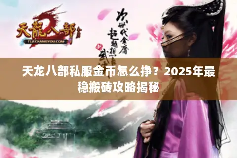 天龙八部私服金币怎么挣?2025年最稳搬砖攻略揭秘 天龙八部私服金币怎么挣?2025年最稳搬砖攻略揭秘