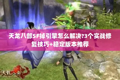 天龙八部SF掉引擎怎么解决?3个实战修复技巧+稳定版本推荐 天龙八部SF掉引擎怎么解决?3个实战修复技巧+稳定版本推荐