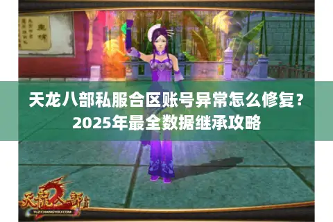 天龙八部私服合区账号异常怎么修复？2025年最全数据继承攻略