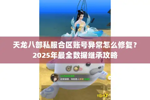天龙八部私服合区账号异常怎么修复？2025年最全数据继承攻略