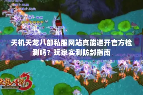 天机天龙八部私服网站真能避开官方检测吗?玩家实测防封指南 天机天龙八部私服网站真能避开官方检测吗?玩家实测防封指南