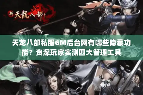 天龙八部私服GM后台网有哪些隐藏功能?资深玩家实测四大管理工具 天龙八部私服GM后台网有哪些隐藏功能?资深玩家实测四大管理工具