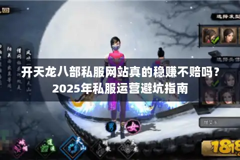 开天龙八部私服网站真的稳赚不赔吗?2025年私服运营避坑指南 开天龙八部私服网站真的稳赚不赔吗?2025年私服运营避坑指南